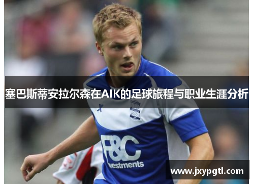 塞巴斯蒂安拉尔森在AIK的足球旅程与职业生涯分析