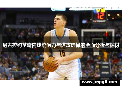 尼古拉约基奇内线统治力与进攻选择的全面分析与探讨