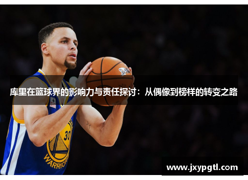 库里在篮球界的影响力与责任探讨：从偶像到榜样的转变之路