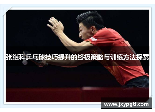 张继科乒乓球技巧提升的终极策略与训练方法探索