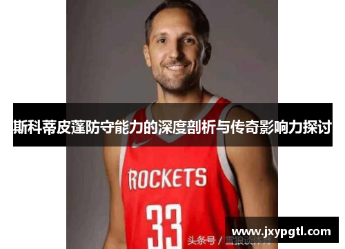 斯科蒂皮蓬防守能力的深度剖析与传奇影响力探讨
