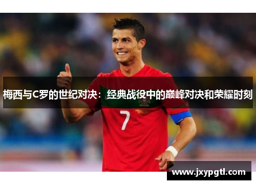 梅西与C罗的世纪对决：经典战役中的巅峰对决和荣耀时刻