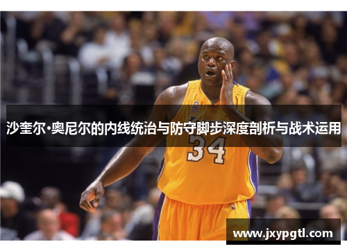 沙奎尔·奥尼尔的内线统治与防守脚步深度剖析与战术运用