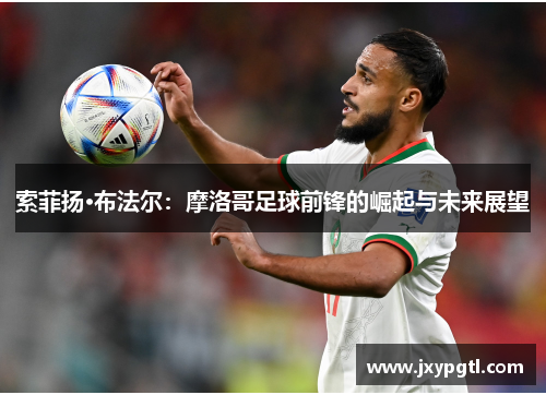 索菲扬·布法尔：摩洛哥足球前锋的崛起与未来展望