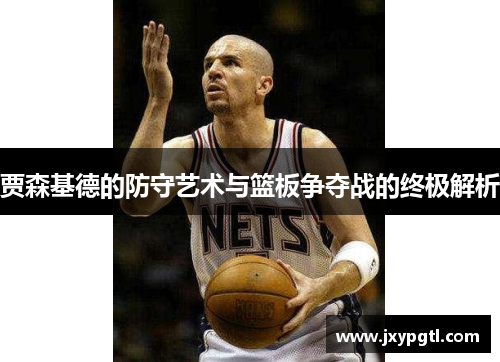 贾森基德的防守艺术与篮板争夺战的终极解析