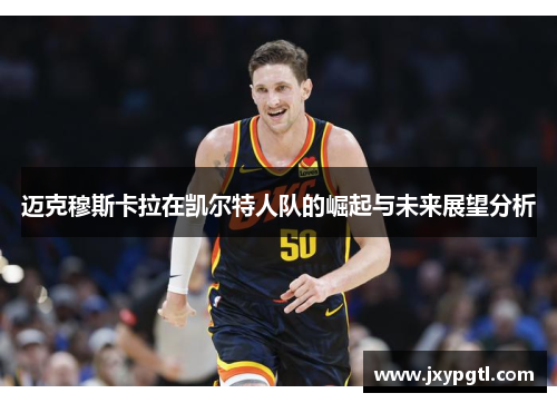 迈克穆斯卡拉在凯尔特人队的崛起与未来展望分析