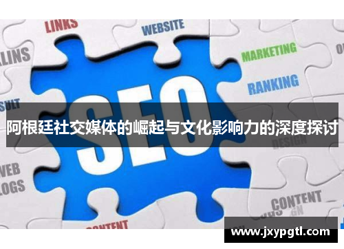 阿根廷社交媒体的崛起与文化影响力的深度探讨