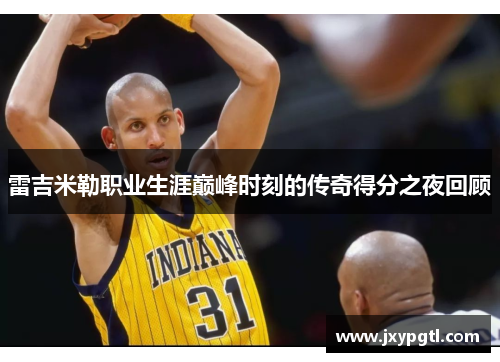 雷吉米勒职业生涯巅峰时刻的传奇得分之夜回顾