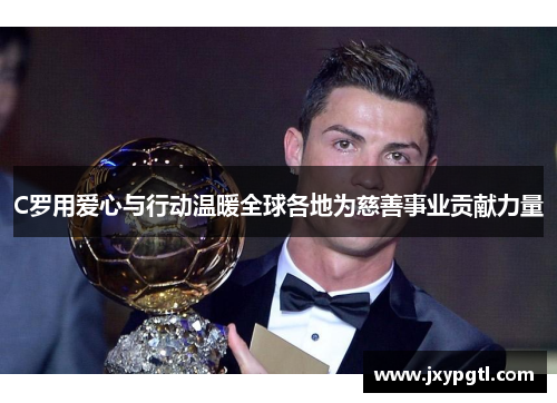 C罗用爱心与行动温暖全球各地为慈善事业贡献力量