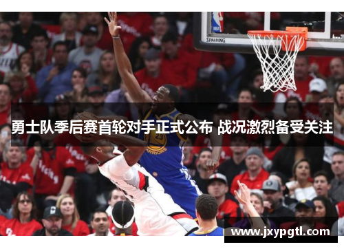 勇士队季后赛首轮对手正式公布 战况激烈备受关注