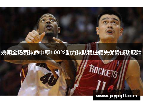 姚明全场罚球命中率100%助力球队稳住领先优势成功取胜