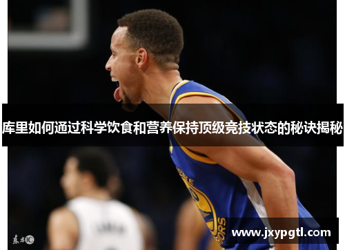 库里如何通过科学饮食和营养保持顶级竞技状态的秘诀揭秘
