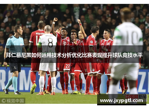 拜仁慕尼黑如何运用技术分析优化比赛表现提升球队竞技水平