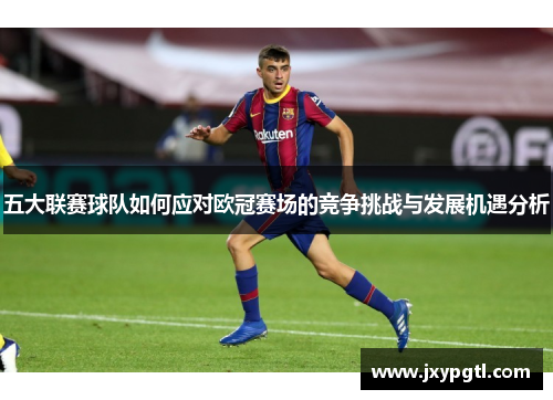 五大联赛球队如何应对欧冠赛场的竞争挑战与发展机遇分析