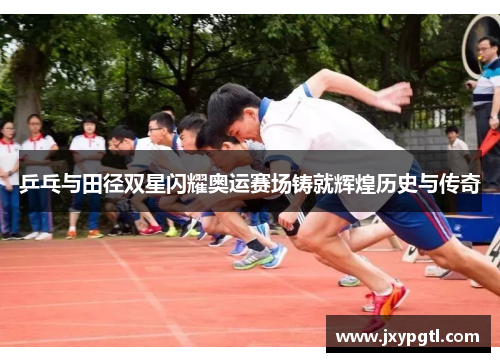 乒乓与田径双星闪耀奥运赛场铸就辉煌历史与传奇