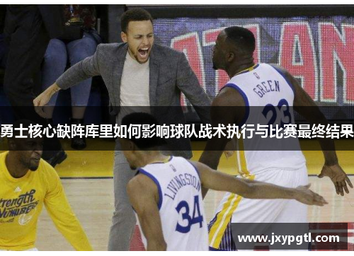 勇士核心缺阵库里如何影响球队战术执行与比赛最终结果