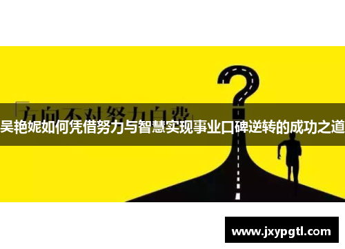 吴艳妮如何凭借努力与智慧实现事业口碑逆转的成功之道