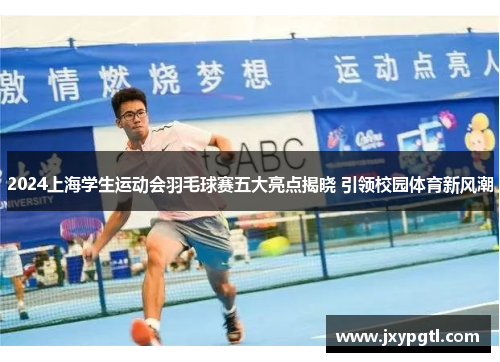 2024上海学生运动会羽毛球赛五大亮点揭晓 引领校园体育新风潮