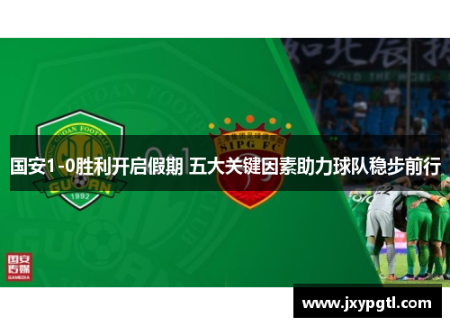 国安1-0胜利开启假期 五大关键因素助力球队稳步前行