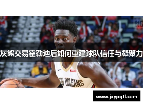 灰熊交易霍勒迪后如何重建球队信任与凝聚力