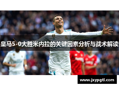 皇马5-0大胜米内拉的关键因素分析与战术解读