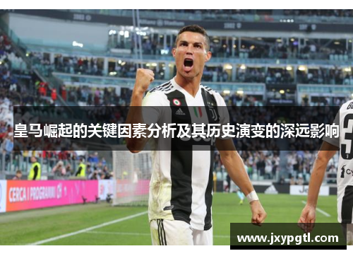 皇马崛起的关键因素分析及其历史演变的深远影响