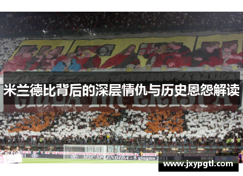 米兰德比背后的深层情仇与历史恩怨解读
