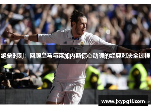 绝杀时刻：回顾皇马与莱加内斯惊心动魄的经典对决全过程