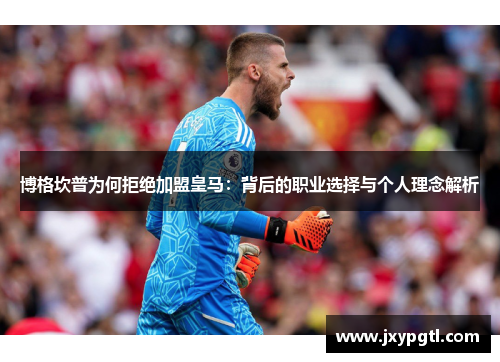 博格坎普为何拒绝加盟皇马：背后的职业选择与个人理念解析