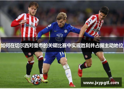 如何在切尔西对曼市的关键比赛中实现胜利并占据主动地位