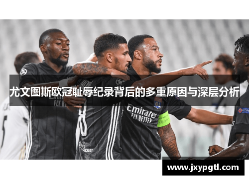 尤文图斯欧冠耻辱纪录背后的多重原因与深层分析