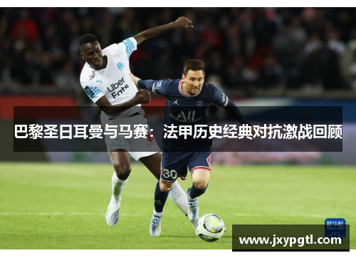巴黎圣日耳曼与马赛：法甲历史经典对抗激战回顾