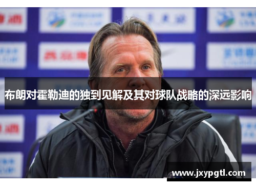 布朗对霍勒迪的独到见解及其对球队战略的深远影响