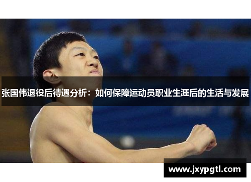 张国伟退役后待遇分析：如何保障运动员职业生涯后的生活与发展