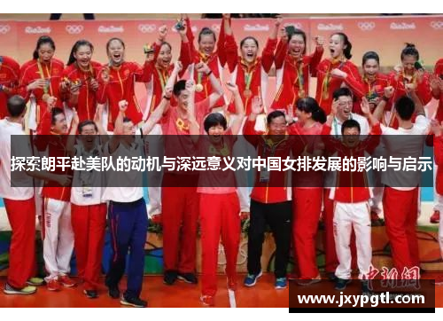 探索朗平赴美队的动机与深远意义对中国女排发展的影响与启示