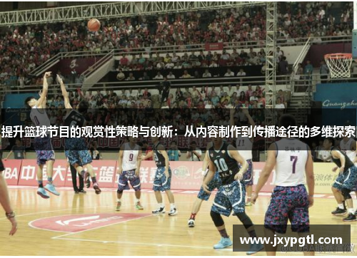 提升篮球节目的观赏性策略与创新：从内容制作到传播途径的多维探索